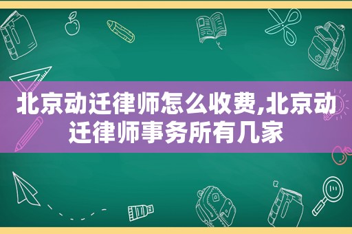 北京動遷律師怎么收費,北京動遷律師事務所有幾家