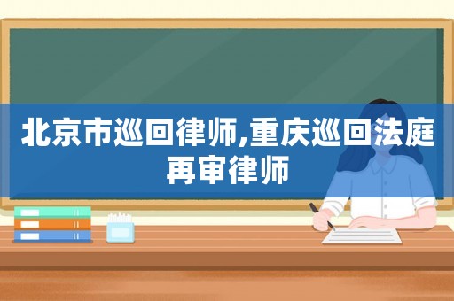 北京市巡回律師,重慶巡回法庭再審律師