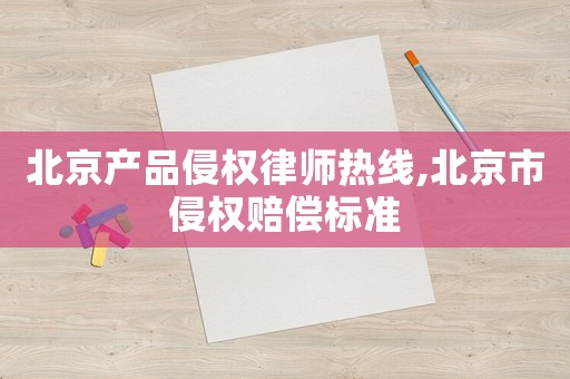 北京產品侵權律師熱線,北京市侵權賠償標準
