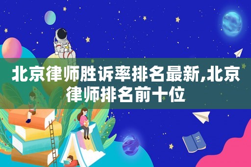 北京律師勝訴率排名最新,北京律師排名前十位