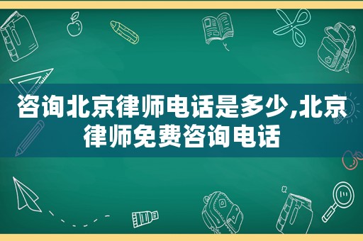 咨詢(xún)北京律師電話是多少,北京律師免費(fèi)咨詢(xún)電話