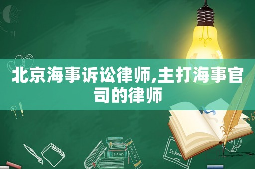 北京海事訴訟律師,主打海事官司的律師