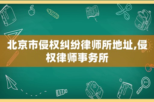 北京市侵權(quán)糾紛律師所地址,侵權(quán)律師事務(wù)所