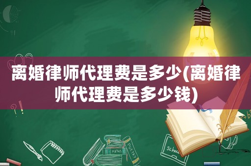 離婚律師代理費是多少(離婚律師代理費是多少錢)