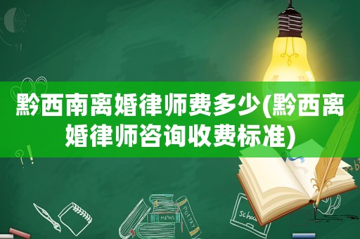 黔西南離婚律師費(fèi)多少(黔西離婚律師咨詢收費(fèi)標(biāo)準(zhǔn))