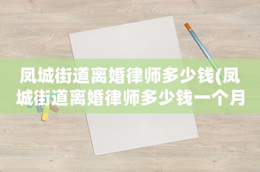 鳳城街道離婚律師多少錢(鳳城街道離婚律師多少錢一個月)