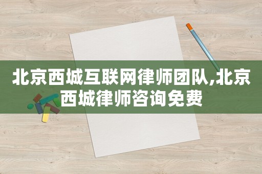 北京西城互聯(lián)網(wǎng)律師團(tuán)隊(duì),北京西城律師咨詢免費(fèi)