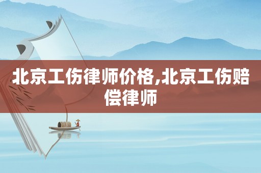 北京工傷律師價格,北京工傷賠償律師