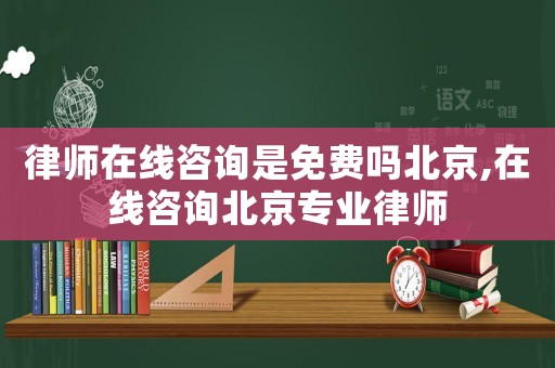 律師在線咨詢是免費嗎北京,在線咨詢北京專業律師