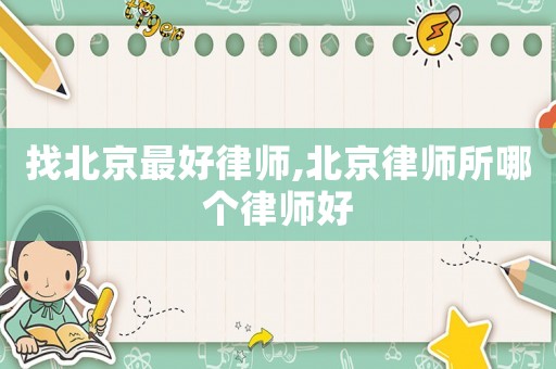 找北京最好律師,北京律師所哪個律師好