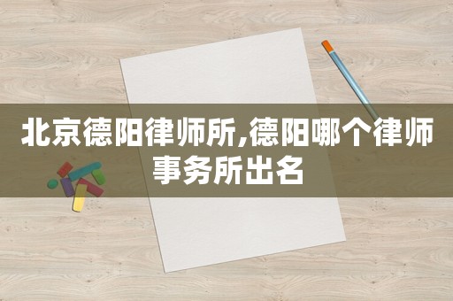 北京德陽律師所,德陽哪個律師事務所出名