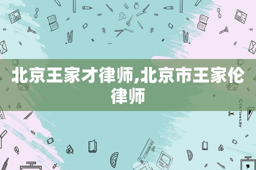 北京王家才律師,北京市王家倫律師