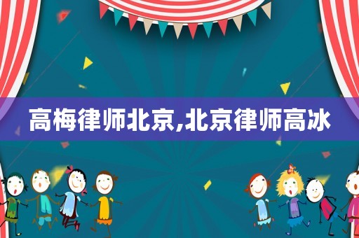高梅律師北京,北京律師高冰