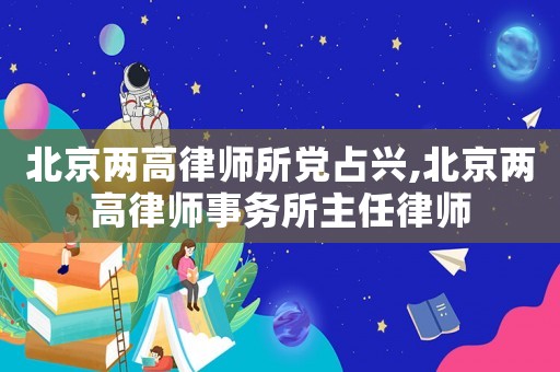 北京兩高律師所黨占興,北京兩高律師事務所主任律師