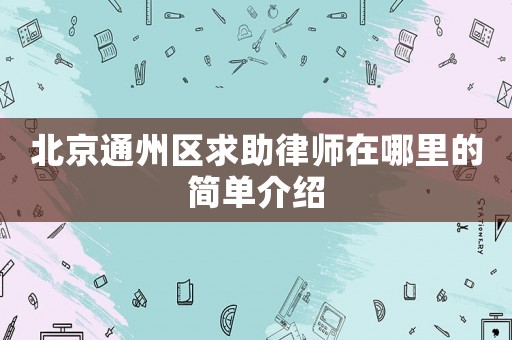 北京通州區(qū)求助律師在哪里的簡(jiǎn)單介紹