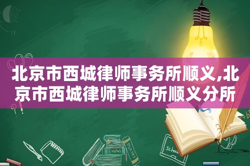 北京市西城律師事務所順義,北京市西城律師事務所順義分所
