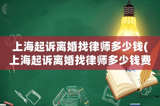 上海起訴離婚找律師多少錢(上海起訴離婚找律師多少錢費用)