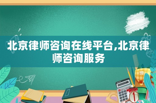 北京律師咨詢在線平臺,北京律師咨詢服務(wù)