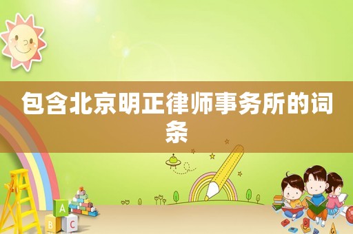 包含北京明正律師事務所的詞條