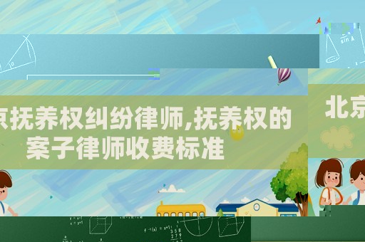 北京撫養權糾紛律師,撫養權的案子律師收費標準