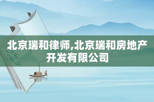 北京瑞和律師,北京瑞和房地產開發有限公司