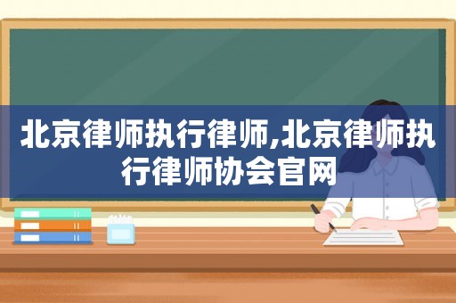 北京律師執(zhí)行律師,北京律師執(zhí)行律師協(xié)會(huì)官網(wǎng)