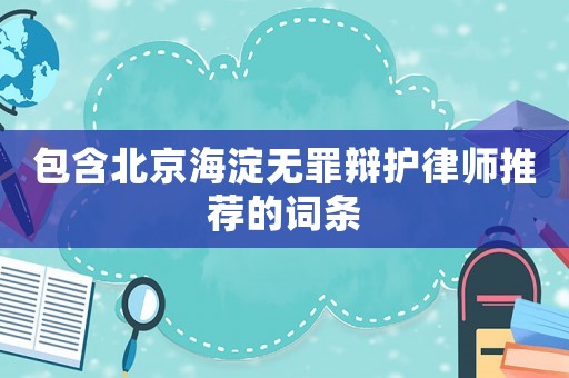 包含北京海淀無罪辯護律師推薦的詞條