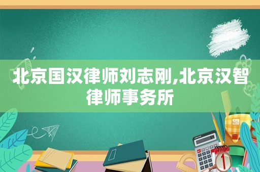北京國漢律師劉志剛,北京漢智律師事務所