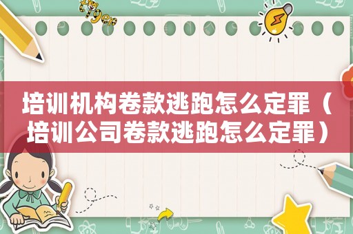 培訓機構卷款逃跑怎么定罪（培訓公司卷款逃跑怎么定罪）