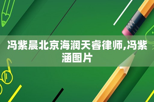 馮紫晨北京海潤天睿律師,馮紫涵圖片