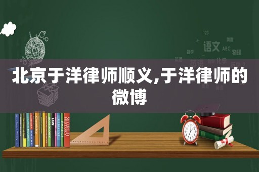 北京于洋律師順義,于洋律師的微博