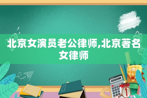 北京女演員老公律師,北京著名女律師