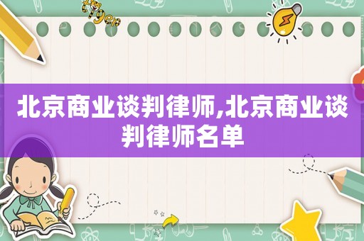 北京商業(yè)談判律師,北京商業(yè)談判律師名單