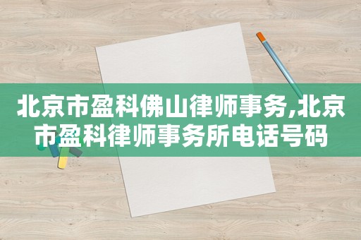 北京市盈科佛山律師事務,北京市盈科律師事務所電話號碼