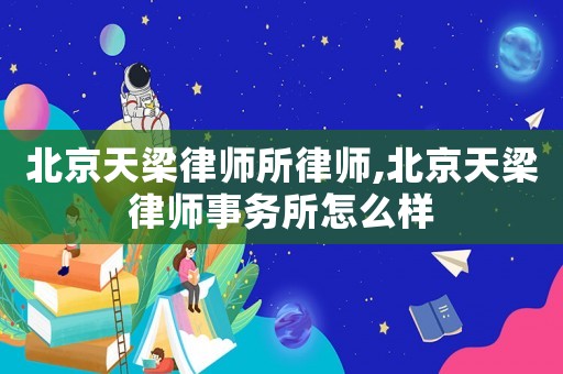 北京天梁律師所律師,北京天梁律師事務所怎么樣