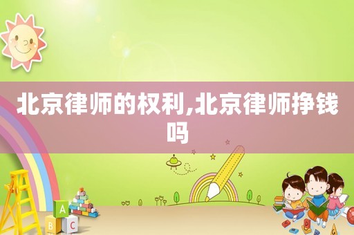 北京律師的權(quán)利,北京律師掙錢(qián)嗎