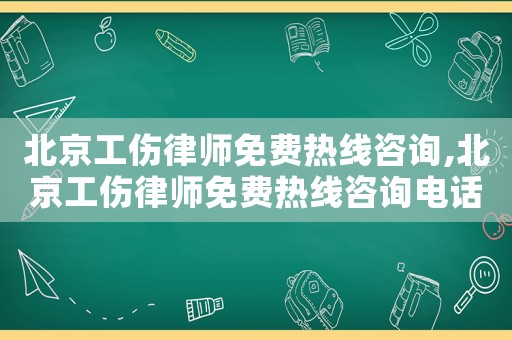 北京工傷律師免費熱線咨詢,北京工傷律師免費熱線咨詢電話號碼