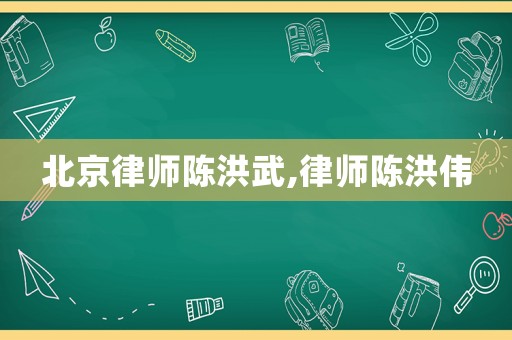 北京律師陳洪武,律師陳洪偉
