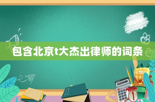 包含北京t大杰出律師的詞條