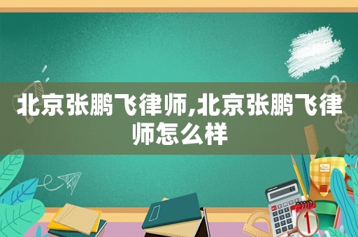 北京張鵬飛律師,北京張鵬飛律師怎么樣