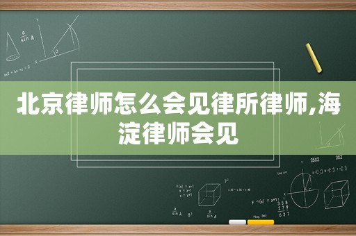 北京律師怎么會見律所律師,海淀律師會見