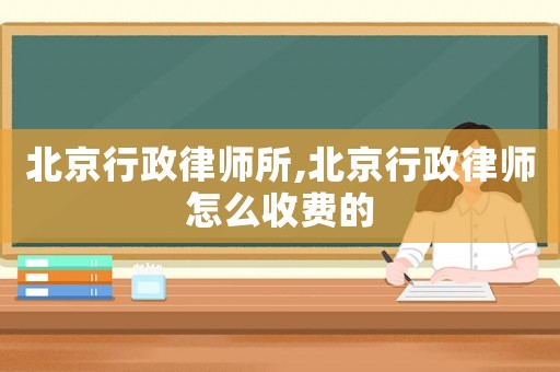 北京行政律師所,北京行政律師怎么收費的