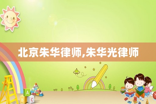 北京朱華律師,朱華光律師
