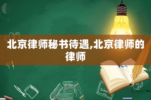 北京律師秘書待遇,北京律師的律師