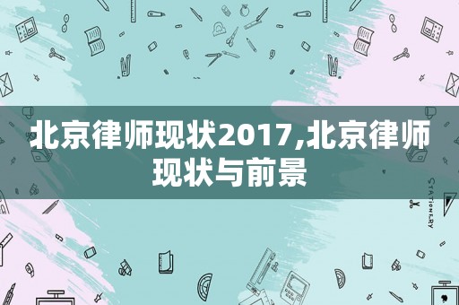 北京律師現狀2017,北京律師現狀與前景