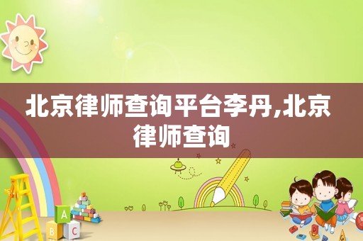 北京律師查詢平臺李丹,北京 律師查詢