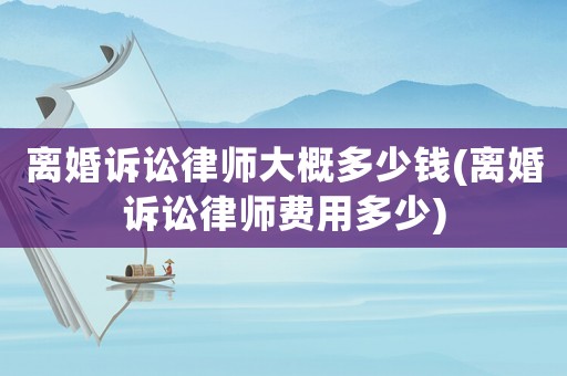 離婚訴訟律師大概多少錢(離婚訴訟律師費用多少)