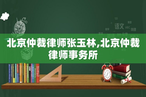 北京仲裁律師張玉林,北京仲裁律師事務所