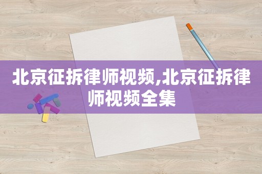 北京征拆律師視頻,北京征拆律師視頻全集