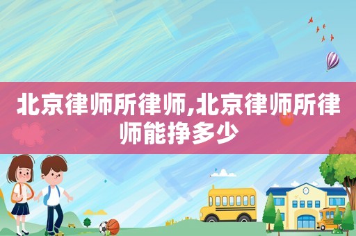 北京律師所律師,北京律師所律師能掙多少